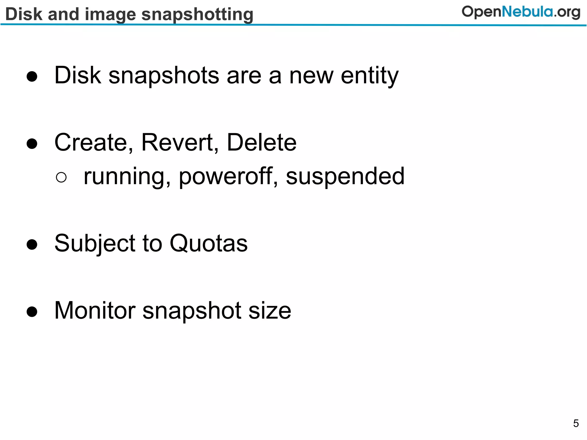 Disk and image snapshotting
● Disk snapshots are a new entity
● Create, Revert, Delete
○ running, poweroff, suspended
● Subject to Quotas
● Monitor snapshot size
5
 