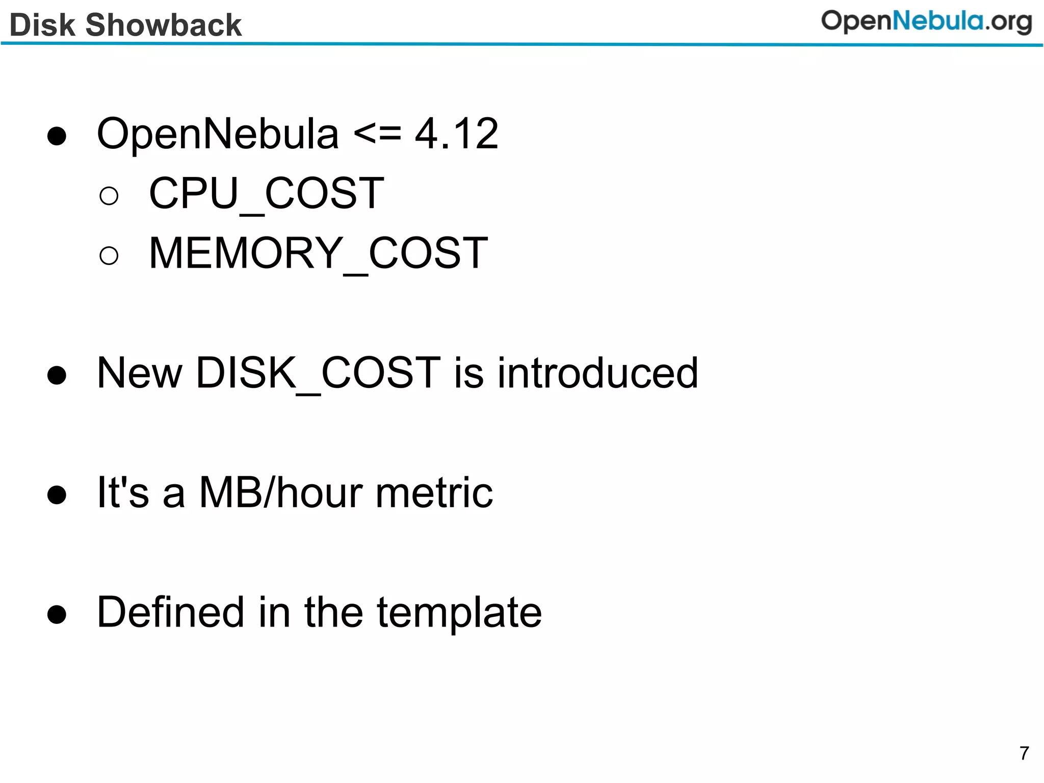 Disk Showback
● OpenNebula <= 4.12
○ CPU_COST
○ MEMORY_COST
● New DISK_COST is introduced
● It's a MB/hour metric
● Defined in the template
7
 