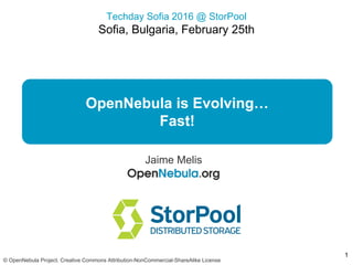 Techday Sofia 2016 @ StorPool
Sofia, Bulgaria, February 25th
© OpenNebula Project. Creative Commons Attribution-NonCommercial-ShareAlike License
OpenNebula is Evolving…
Fast!
Jaime Melis
1
 