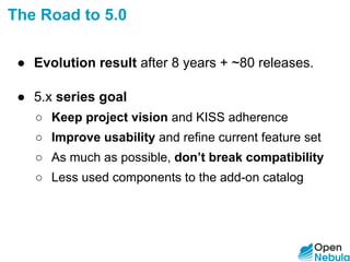 The Road to 5.0
● Evolution result after 8 years + ~80 releases.
● 5.x series goal
○ Keep project vision and KISS adherence
○ Improve usability and refine current feature set
○ As much as possible, don’t break compatibility
○ Less used components to the add-on catalog
 