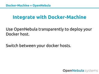 Docker-Machine + OpenNebula
Integrate with Docker-Machine
Use OpenNebula transparently to deploy your
Docker host.
Switch between your docker hosts.
 