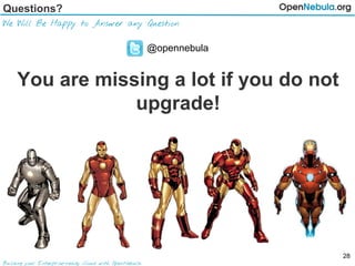 Questions?
We Will Be Happy to Answer any Question
Building your Enterprise-ready Cloud with OpenNebula
@opennebula
You are missing a lot if you do not
upgrade!
28
 