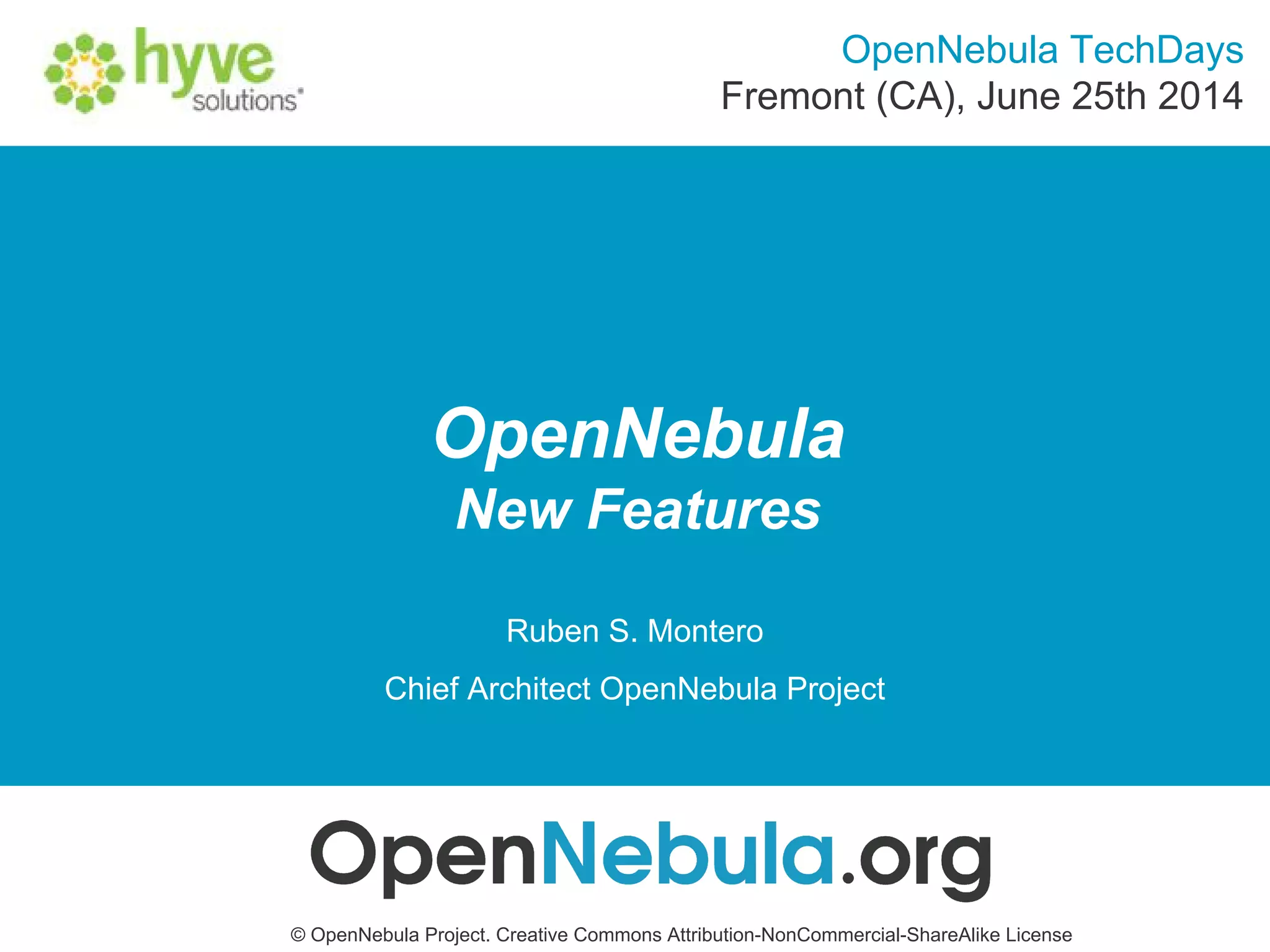 OpenNebula
New Features
© OpenNebula Project. Creative Commons Attribution-NonCommercial-ShareAlike License
Ruben S. Montero
Chief Architect OpenNebula Project
OpenNebula TechDays
Fremont (CA), June 25th 2014