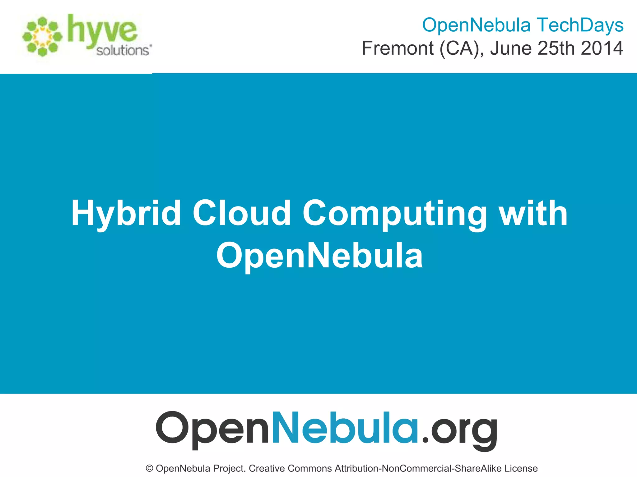 Hybrid Cloud Computing with
OpenNebula
© OpenNebula Project. Creative Commons Attribution-NonCommercial-ShareAlike License
OpenNebula TechDays
Fremont (CA), June 25th 2014