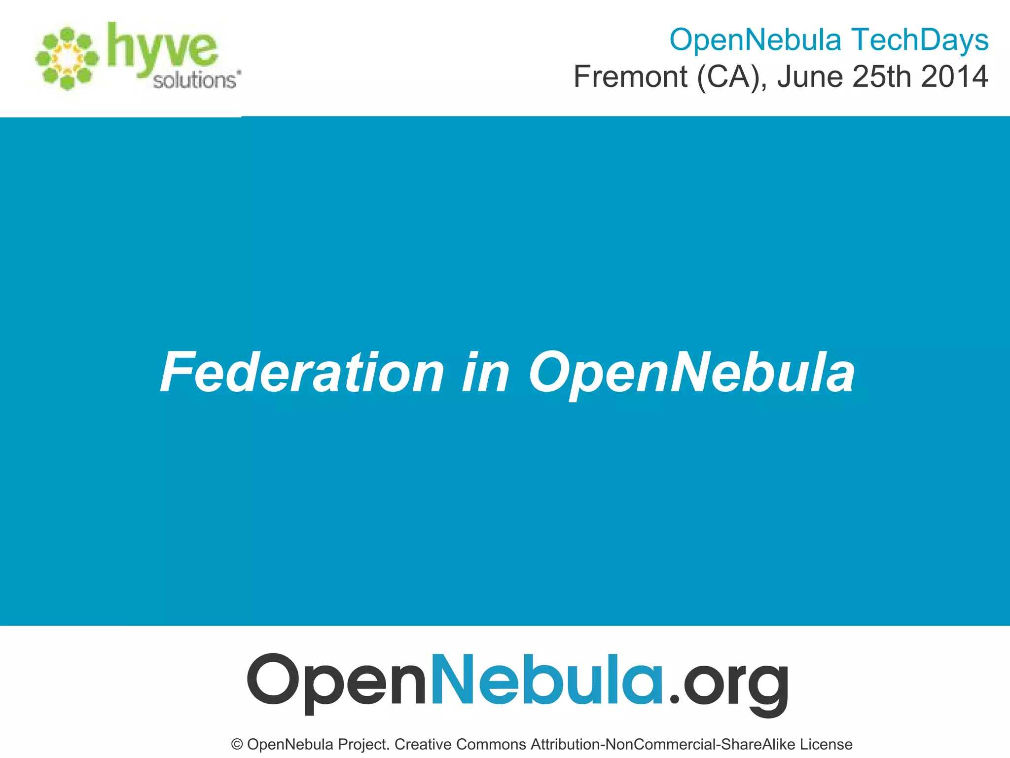 Federation in OpenNebula
© OpenNebula Project. Creative Commons Attribution-NonCommercial-ShareAlike License
OpenNebula TechDays
Fremont (CA), June 25th 2014