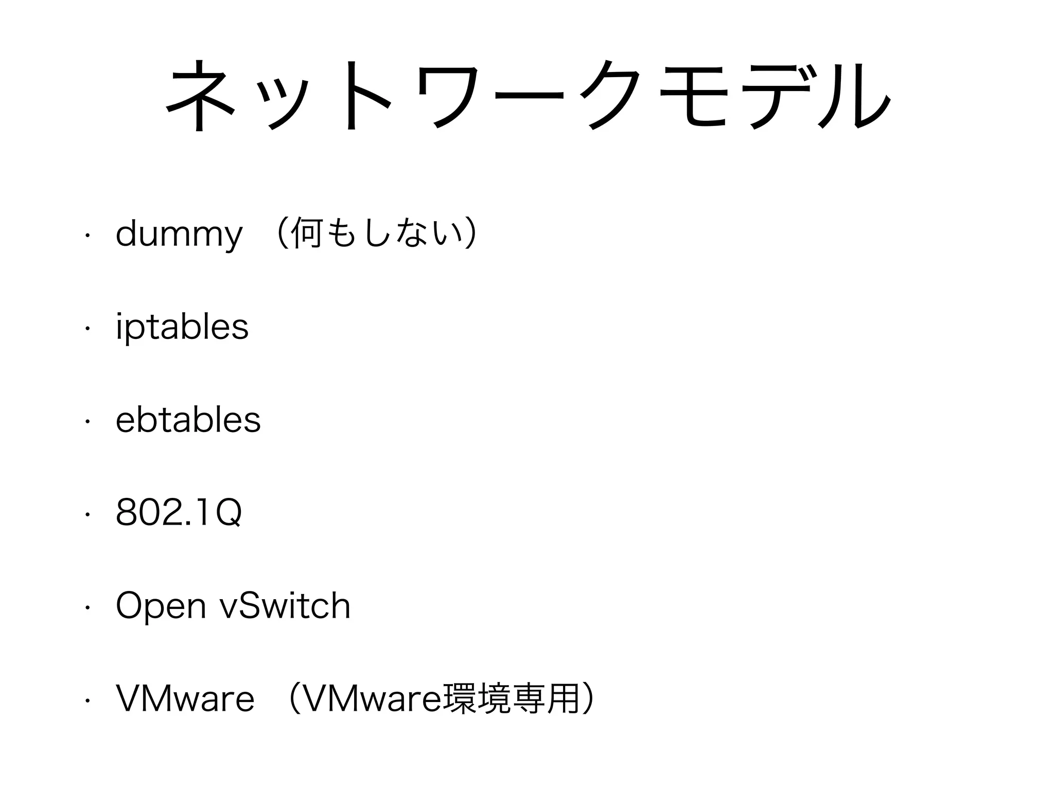 ネットワークモデル 
• dummy （何もしない） 
• iptables 
• ebtables 
• 802.1Q 
• Open vSwitch 
• VMware （VMware環境専用） 
 