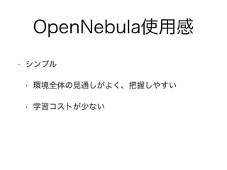 OpenNebula使用感 
• シンプル 
• 環境全体の見通しがよく、把握しやすい 
• 学習コストが少ない 
 