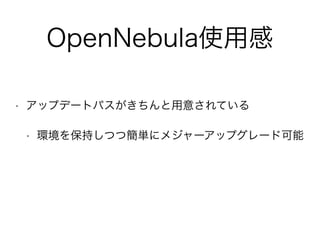 OpenNebula使用感 
• アップデートパスがきちんと用意されている 
• 環境を保持しつつ簡単にメジャーアップグレード可能 
