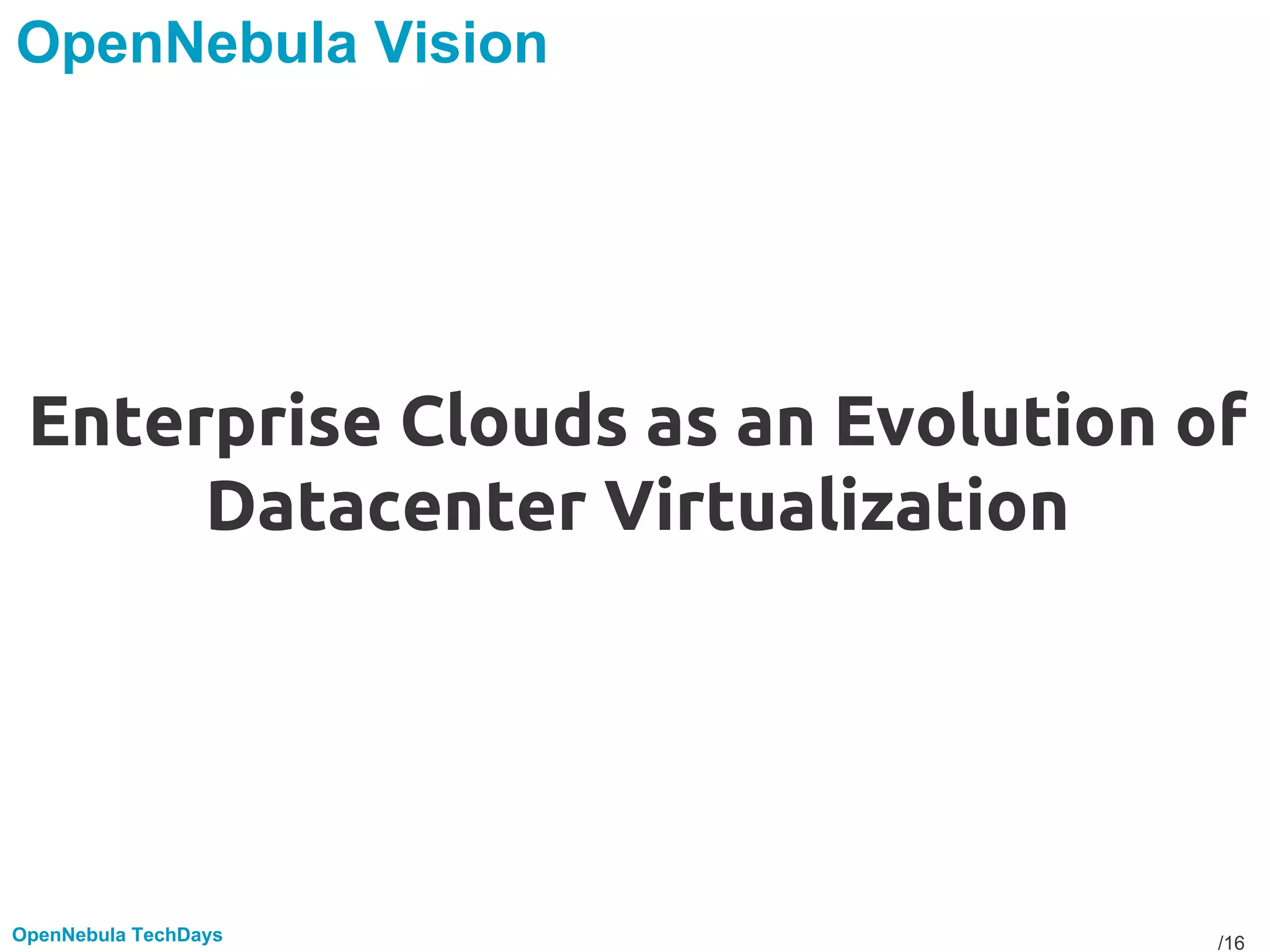 /16OpenNebula TechDays
OpenNebula Vision
Enterprise Clouds as an Evolution of
Datacenter Virtualization
 
