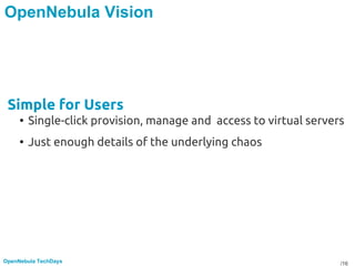 /16OpenNebula TechDays
OpenNebula Vision
Simple for Users
• Single-click provision, manage and access to virtual servers
• Just enough details of the underlying chaos
 
