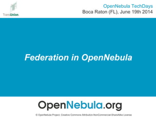 Federation in OpenNebula
© OpenNebula Project. Creative Commons Attribution-NonCommercial-ShareAlike License
OpenNebula TechDays
Boca Raton (FL), June 19th 2014
 