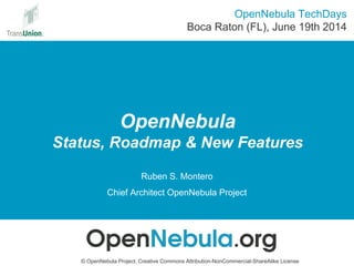 OpenNebula
Status, Roadmap & New Features
© OpenNebula Project. Creative Commons Attribution-NonCommercial-ShareAlike License
Ruben S. Montero
Chief Architect OpenNebula Project
OpenNebula TechDays
Boca Raton (FL), June 19th 2014
 
