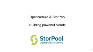 OpenNebula & StorPool
Building powerful clouds
1
 