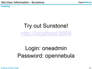 22Installing and Basic Usage
Get User Information - Sunstone
Installing
Try out Sunstone!
http://localhost:9869
Login: oneadmin
Password: opennebula
 