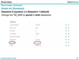 27Installing and Basic Usage
Overview
Basic Usage - Datastores
Hands on! (Sunstone)
Datastore 0 (system) and Datastore 1 (default)
Change the TM_MAD to qcow2 in both datastores.
 