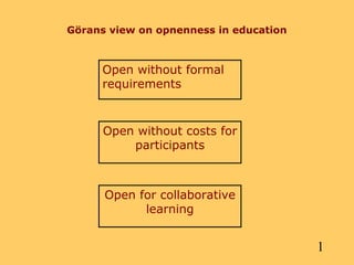 Görans view on opnenness in education



     Open without formal
     requirements



      Open without costs for
          participants



      Open for collaborative
            learning


                                        1
 