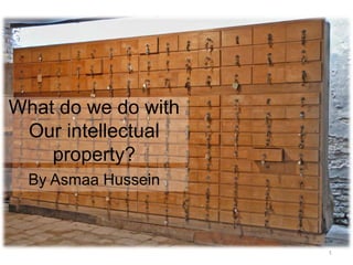 What do we do with
Our intellectual
property?
By Asmaa Hussein

1

 