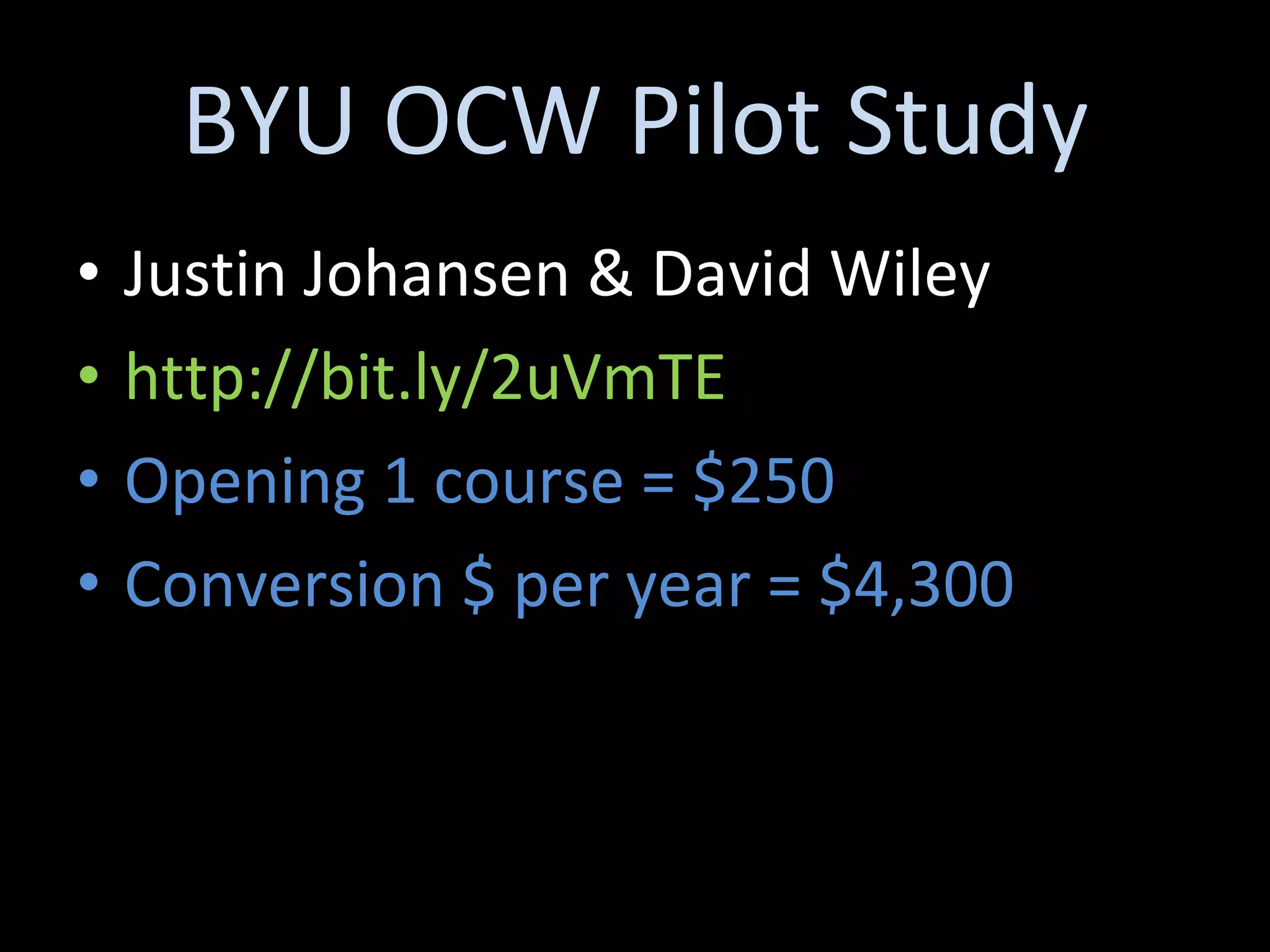 BYU OCW Pilot Study Justin Johansen & David Wiley http://bit.ly/2uVmTE Opening 1 course = $250 Conversion $ per year = $4,300 