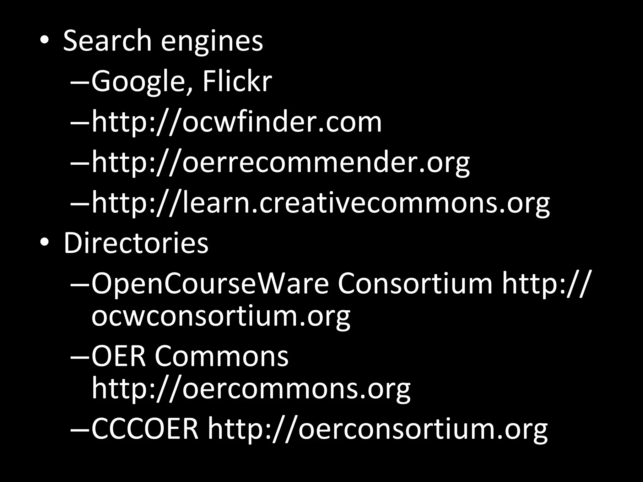 Search engines Google, Flickr http://ocwfinder.com http://oerrecommender.org http://learn.creativecommons.org Directories OpenCourseWare Consortium http://ocwconsortium.org OER Commons http://oercommons.org CCCOER http://oerconsortium.org 
