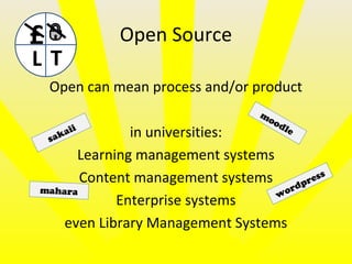 Open Source
Open can mean process and/or product
in universities:
Learning management systems
Content management systems
Enterprise systems
even Library Management Systems
£
L T
sakaii
mahara wordpress
moodle
 