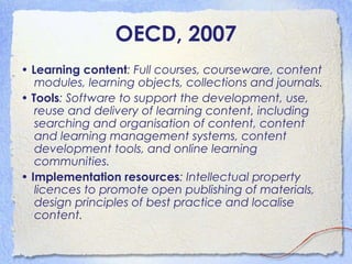 OECD, 2007
• Learning content: Full courses, courseware, content
modules, learning objects, collections and journals.
• To...