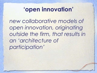 ‘open innovation’
new collaborative models of
open innovation, originating
outside the firm, that results in
an ‘architect...