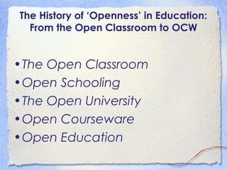 The History of ‘Openness’ in Education:
From the Open Classroom to OCW
•The Open Classroom
•Open Schooling
•The Open Unive...