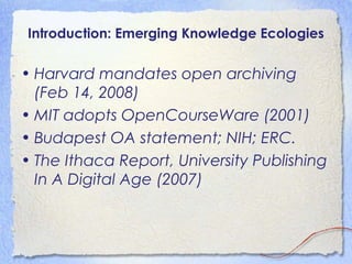 Introduction: Emerging Knowledge Ecologies
• Harvard mandates open archiving
(Feb 14, 2008)
• MIT adopts OpenCourseWare (2...