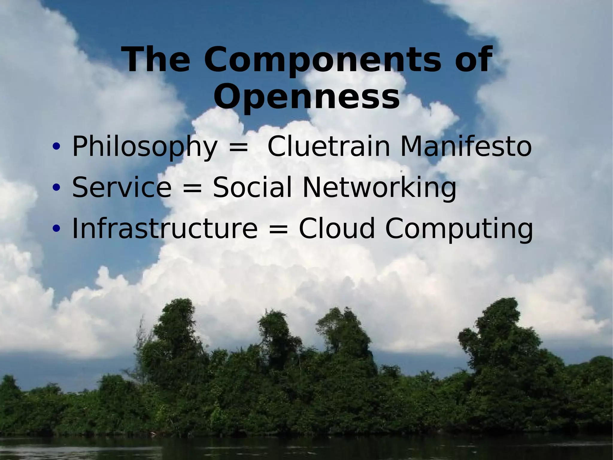 The Components of Openness Philosophy =  Cluetrain Manifesto Service = Social Networking Infrastructure = Cloud Computing 