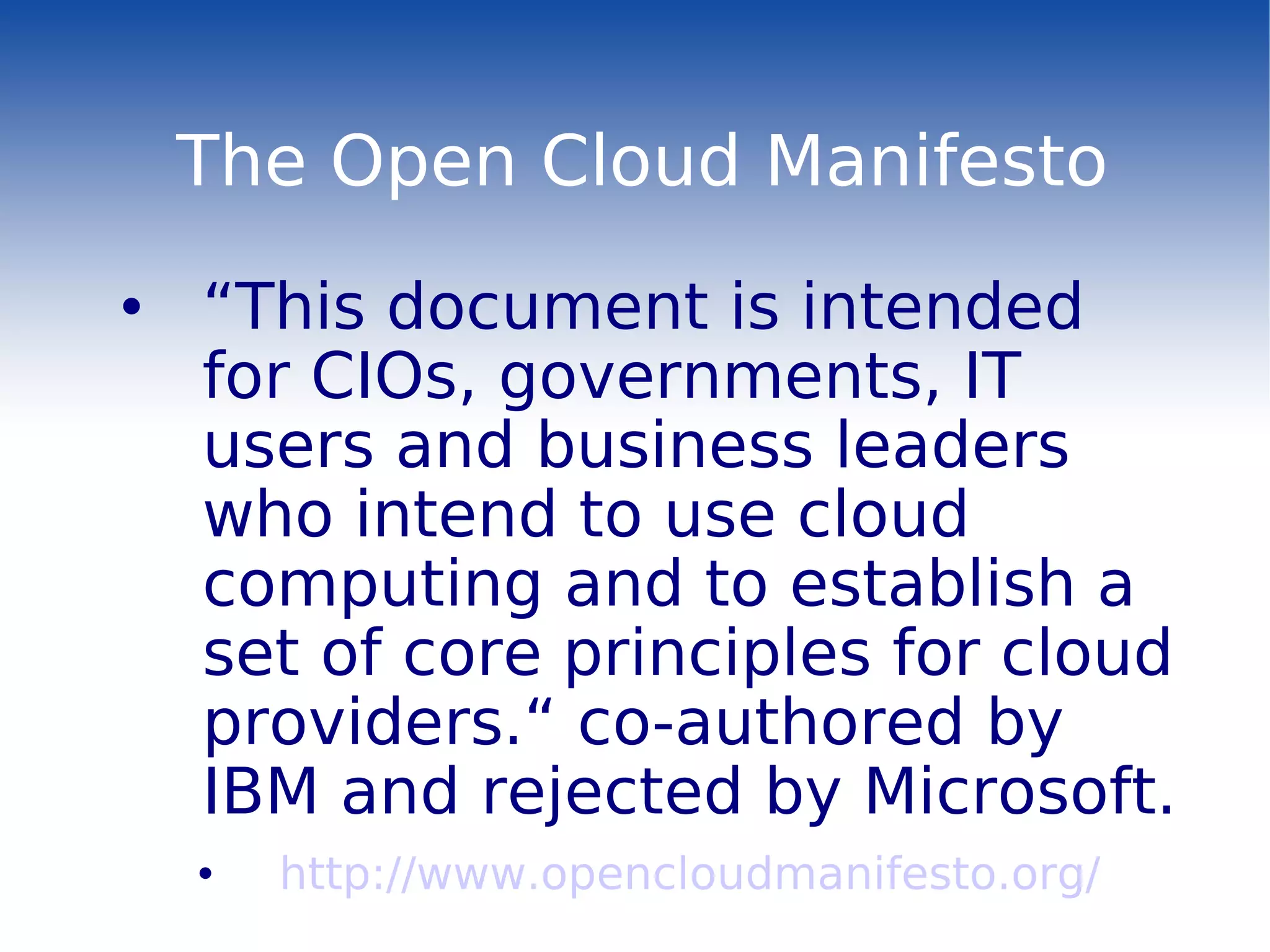 The Open Cloud Manifesto “ This document is intended for CIOs, governments, IT users and business leaders who intend to use cloud computing and to establish a set of core principles for cloud providers.“ co-authored by IBM and rejected by Microsoft. http://www.opencloudmanifesto.org/ 