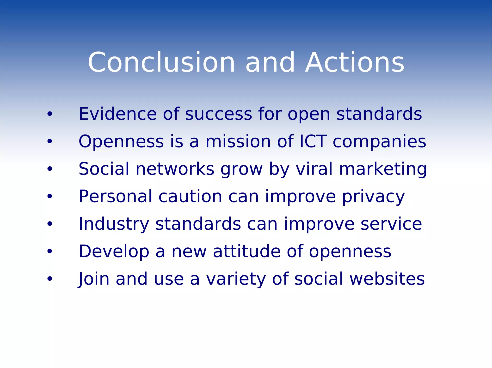 Conclusion and Actions Evidence of success for open standards Openness is a mission of ICT companies Social networks grow by viral marketing Personal caution can improve privacy Industry standards can improve service Develop a new attitude of openness Join and use a variety of social websites 