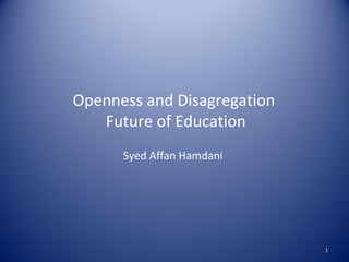 Openness and Disagregation
Future of Education
Syed Affan Hamdani
1
 