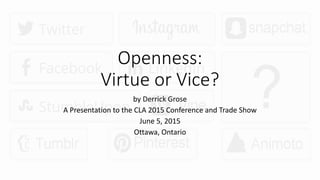 Openness:
Virtue or Vice?
by Derrick Grose
A Presentation to the CLA 2015 Conference and Trade Show
June 5, 2015
Ottawa, Ontario
 