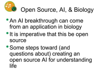 Open Source, AI, & BiologyAn AI breakthrough can come from an application in biologyIt is imperative that this be open sourceSome steps toward (and questions about) creating an open source AI for understanding life
