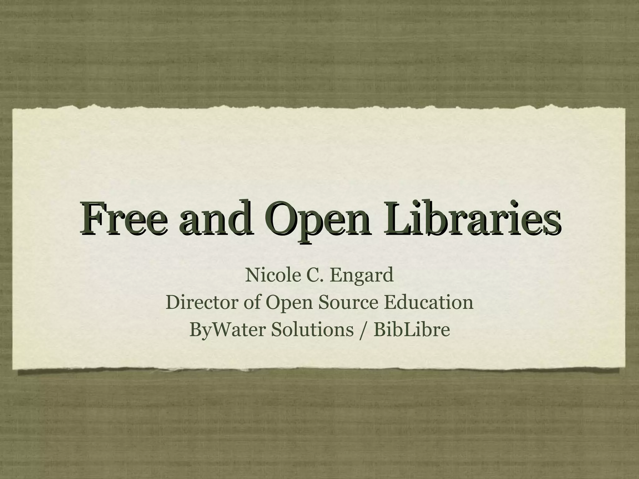 Free and Open Libraries Nicole C. Engard Director of Open Source Education ByWater Solutions / BibLibre 