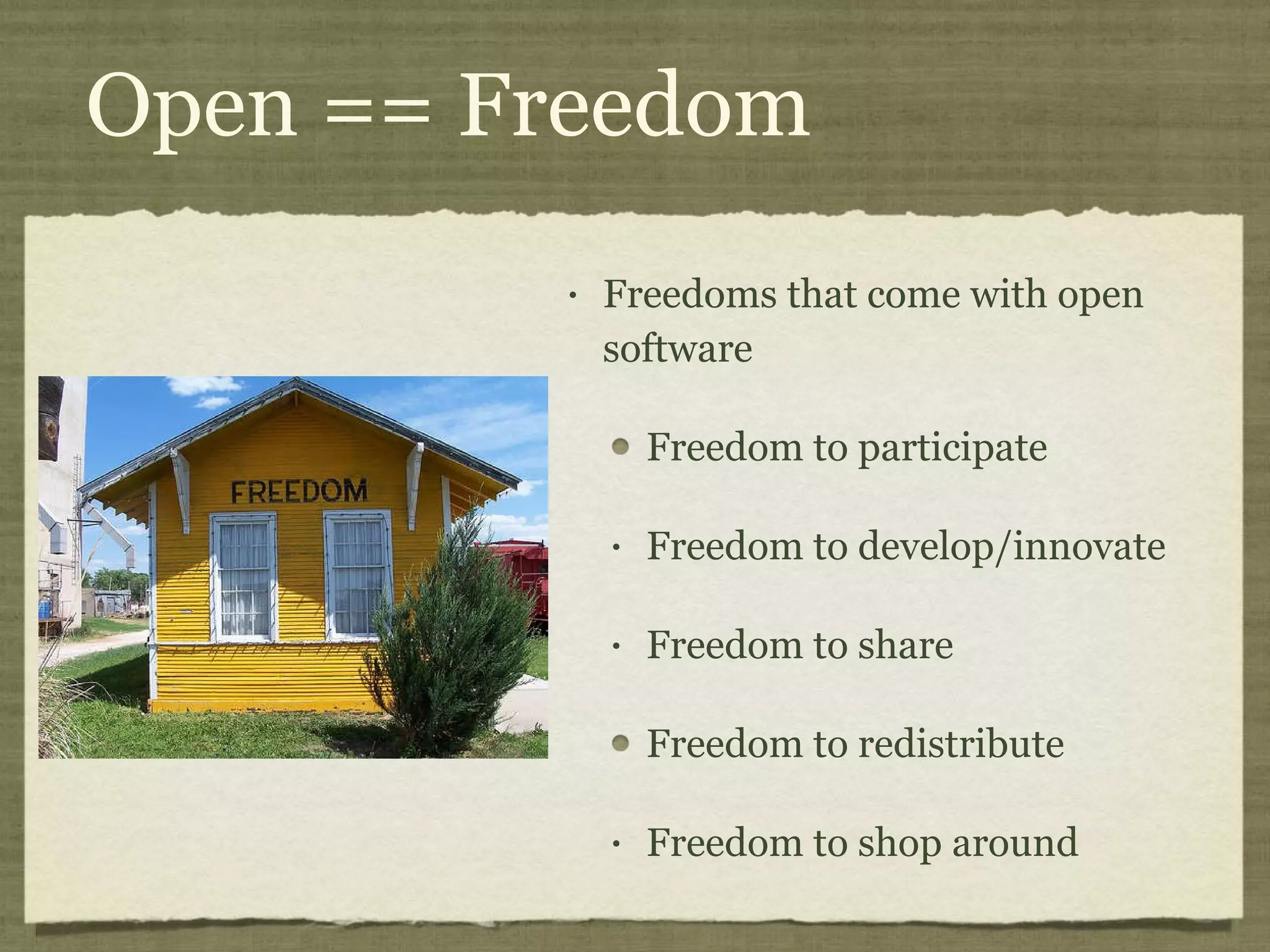 Open == Freedom Freedoms that come with open software Freedom to participate Freedom to develop/innovate Freedom to share Freedom to redistribute Freedom to shop around 