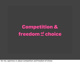 Competition &
                    freedom of choice




for me, openness is about competition and freedom of choice
 