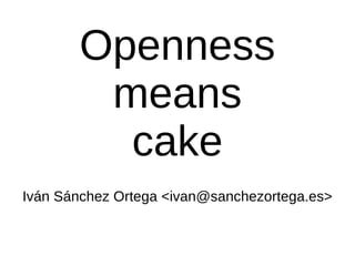 Openness means cake Iván Sánchez Ortega <ivan@sanchezortega.es> 