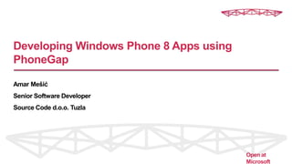 Developing Windows Phone 8 Apps using
PhoneGap
Amar Mešić
Senior Software Developer
Source Code d.o.o. Tuzla
Open at
Microsoft
 