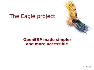 The Eagle project



     OpenERP made simpler
      and more accessible




                            © eron
 