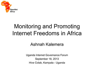 Monitoring and Promoting
Internet Freedoms in Africa
Ashnah Kalemera
Uganda Internet Governance Forum
September 18, 2013
Hive Colab, Kampala - Uganda
 