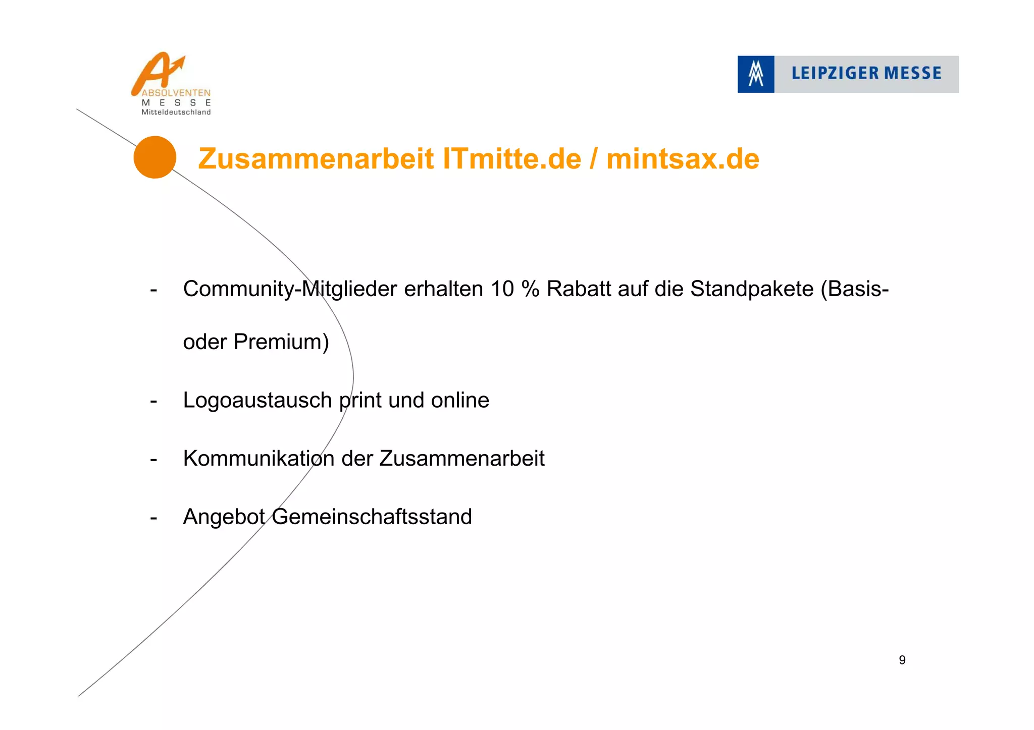 - Community-Mitglieder erhalten 10 % Rabatt auf die Standpakete (Basis-
oder Premium)
- Logoaustausch print und online
- Kommunikation der Zusammenarbeit
- Angebot Gemeinschaftsstand
Zusammenarbeit ITmitte.de / mintsax.de
9
 