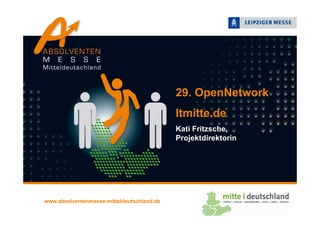 29. OpenNetwork
Itmitte.de
Kati Fritzsche,
Projektdirektorin
www.absolventenmesse-mitteldeutschland.de
 