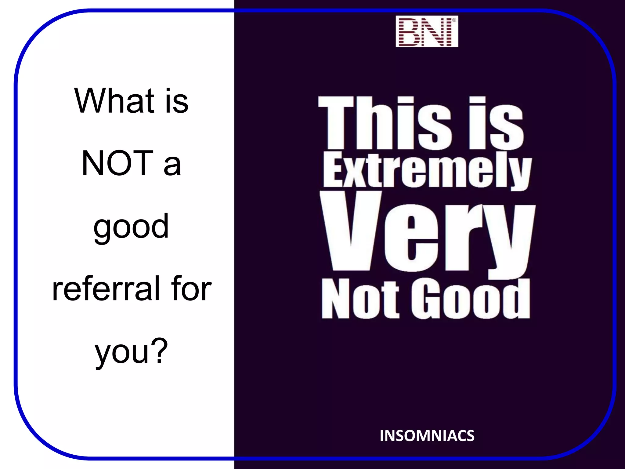 What is
NOT a
good
referral for
you?
INSOMNIACS
 