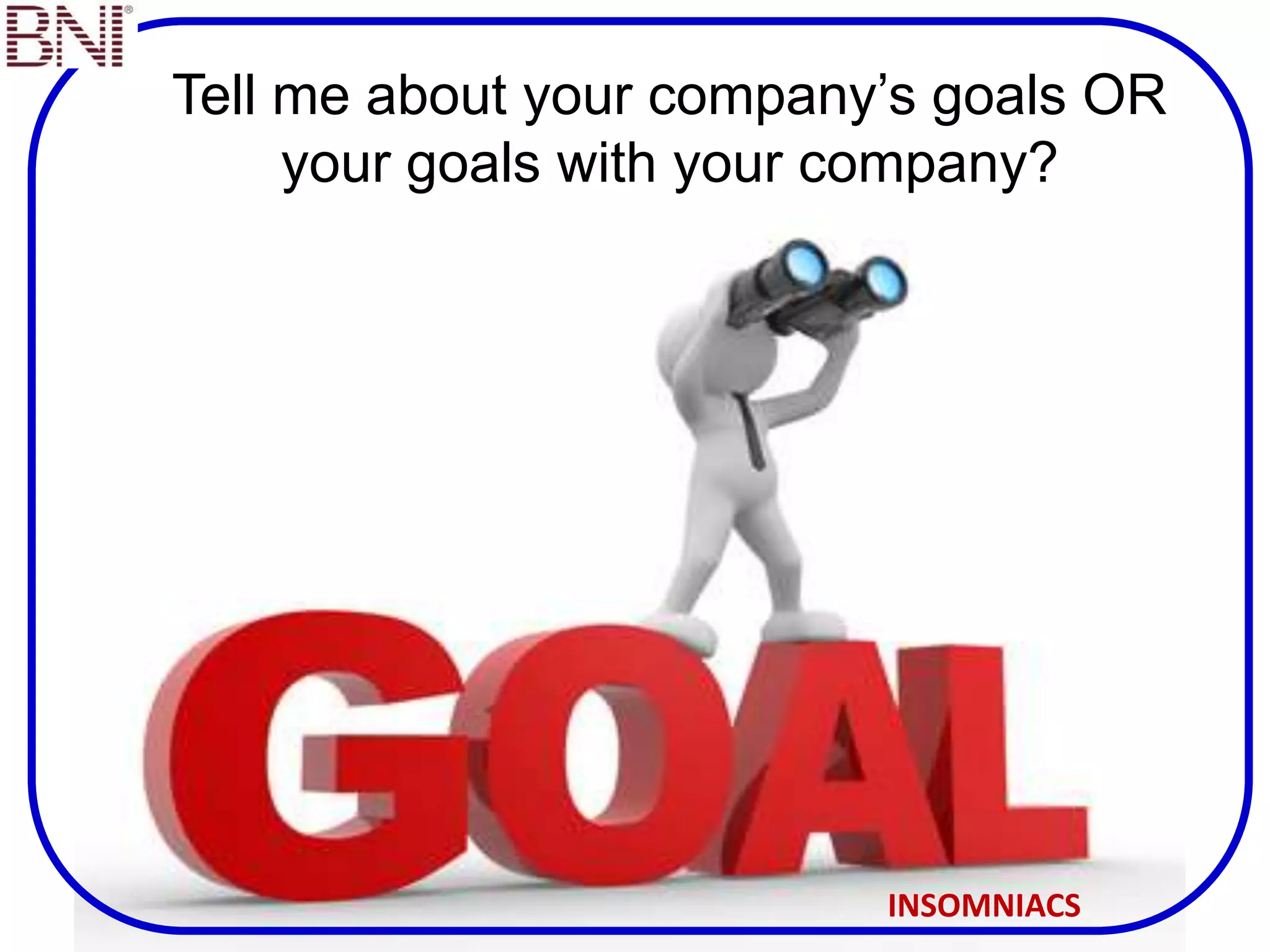 Tell me about your company’s goals OR
your goals with your company?
INSOMNIACS
 