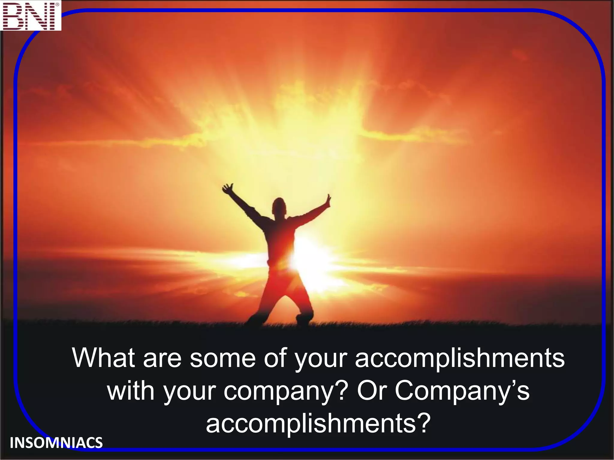 What are some of your accomplishments
with your company? Or Company’s
accomplishments?
INSOMNIACS
 