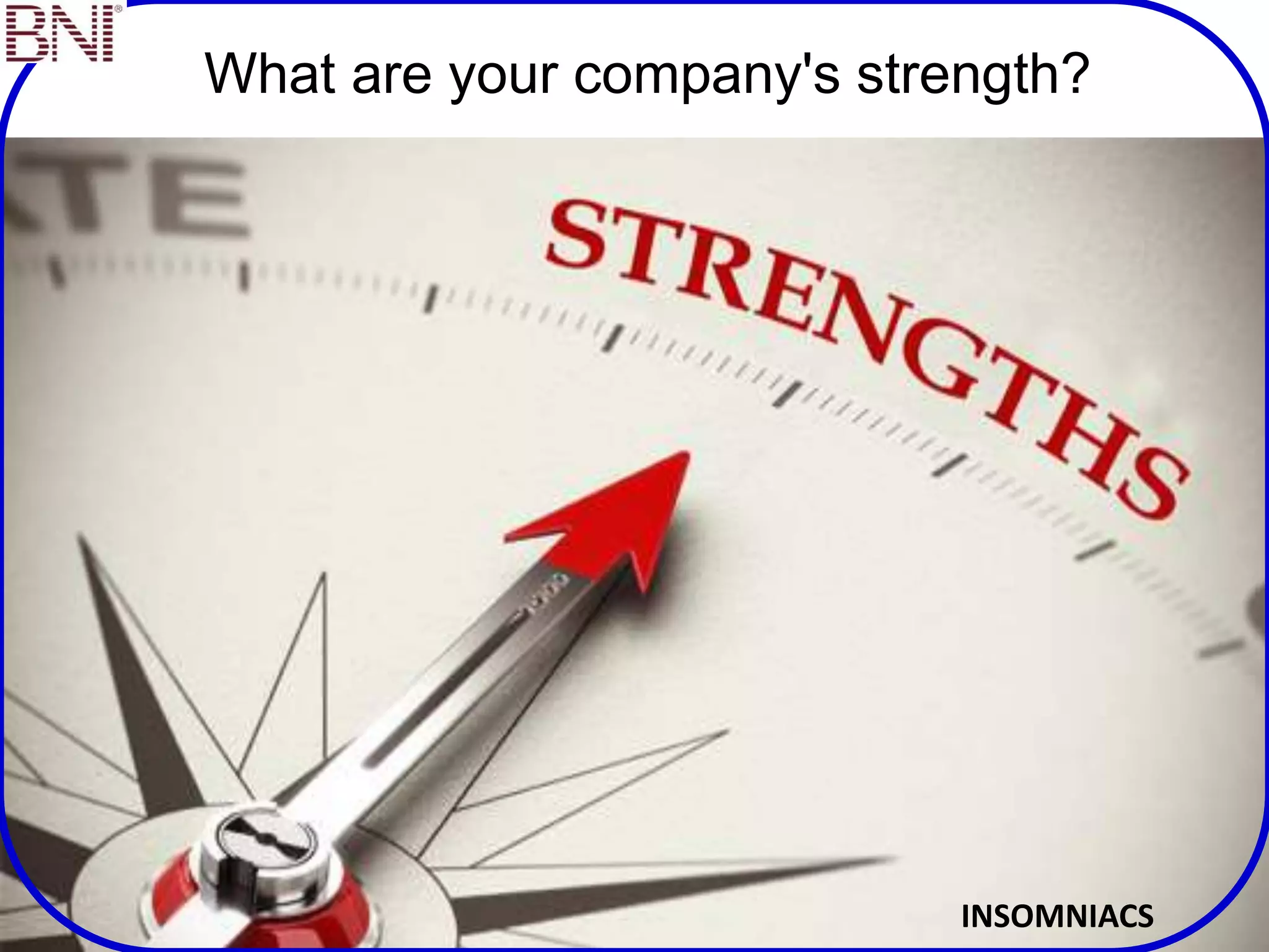 What are your company's strength?
INSOMNIACS
 