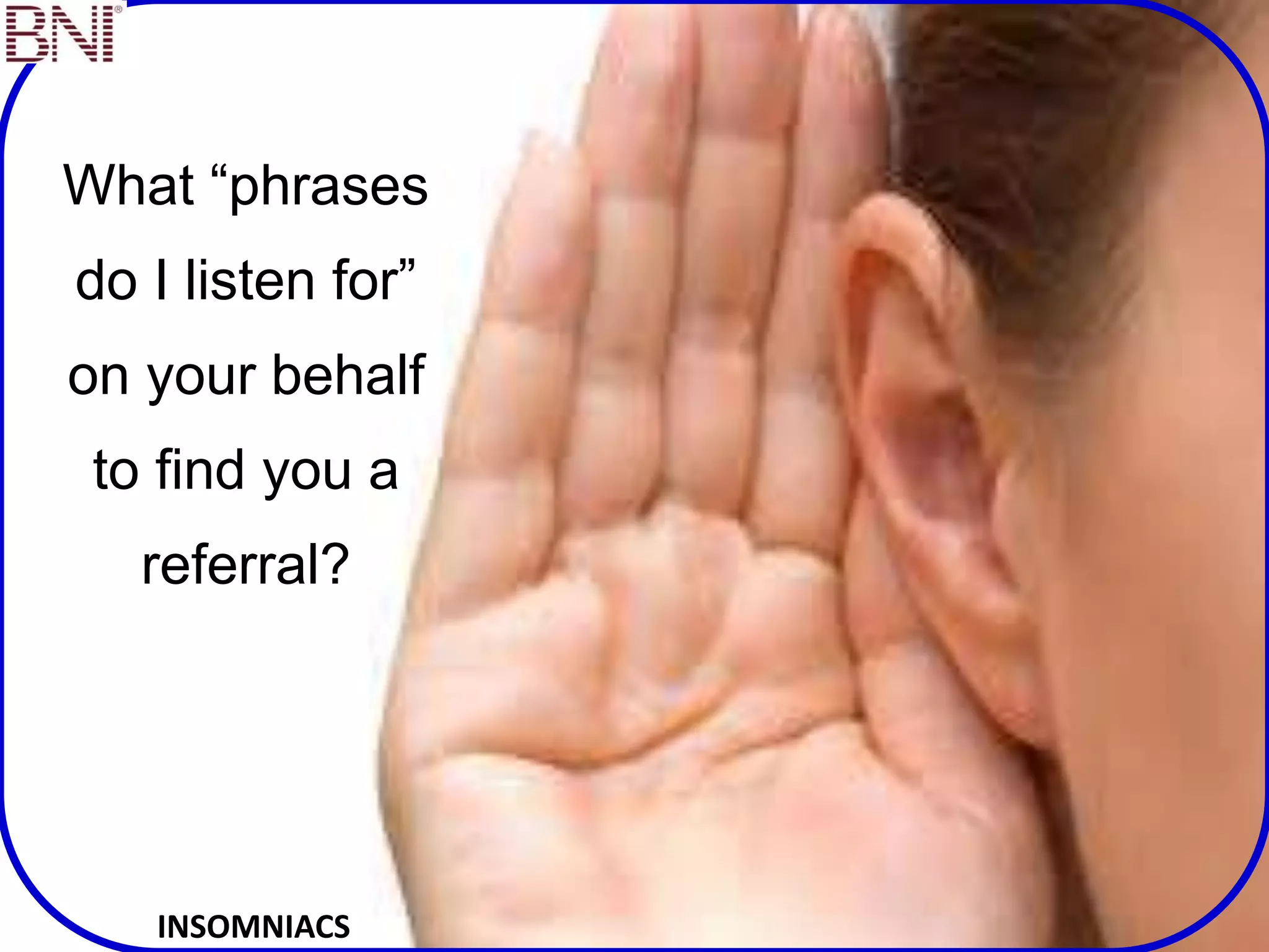 What “phrases
do I listen for”
on your behalf
to find you a
referral?
INSOMNIACS
 