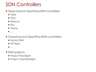SDN Controllers
 Open Source OpenFlow/SDN controllers
 NOX
 POX
 Beacon
 Ryu
 Trema
 …
 Closed-source OpenFlow/SDN controllers:
 Nicira ONIX
 HP Flare
 …
 SDN projects:
 Project Floodlight
 Project OpenDaylight
 