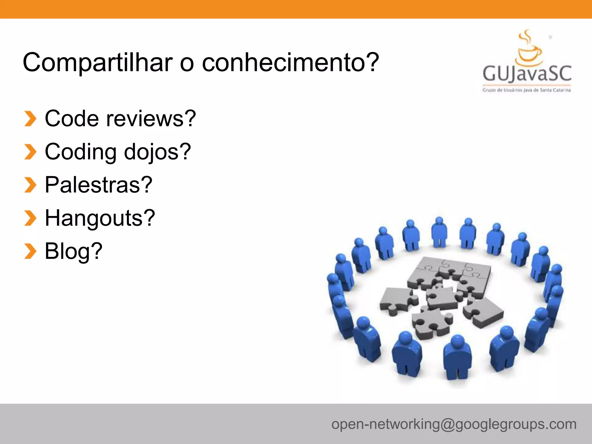 Compartilhar o conhecimento?
Code reviews?
Coding dojos?
Palestras?
Hangouts?
Blog?
open-networking@googlegroups.com
 
